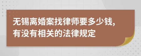 无锡离婚案找律师要多少钱,有没有相关的法律规定