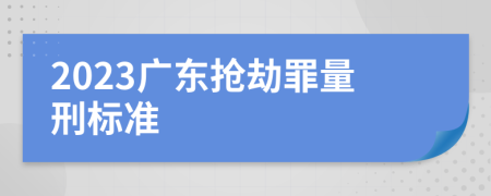 2023广东抢劫罪量刑标准