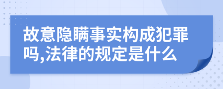 故意隐瞒事实构成犯罪吗,法律的规定是什么