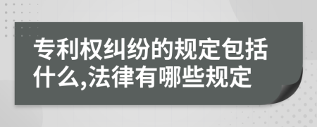 专利权纠纷的规定包括什么,法律有哪些规定