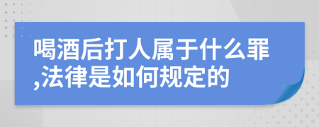 喝酒后打人属于什么罪,法律是如何规定的