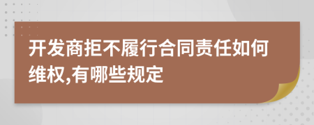 开发商拒不履行合同责任如何维权,有哪些规定