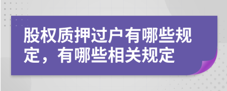 股权质押过户有哪些规定，有哪些相关规定