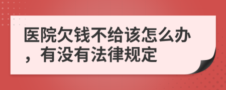 医院欠钱不给该怎么办，有没有法律规定