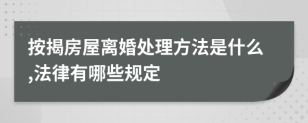 按揭房屋离婚处理方法是什么,法律有哪些规定