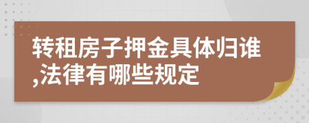 转租房子押金具体归谁,法律有哪些规定