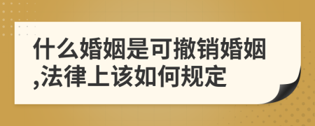 什么婚姻是可撤销婚姻,法律上该如何规定