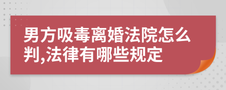 男方吸毒离婚法院怎么判,法律有哪些规定