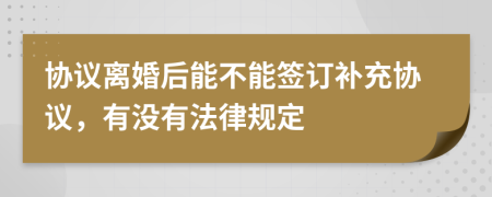 协议离婚后能不能签订补充协议，有没有法律规定