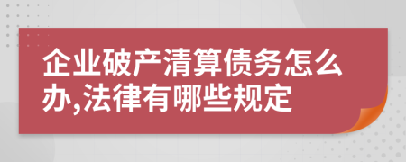 企业破产清算债务怎么办,法律有哪些规定