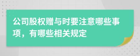 公司股权赠与时要注意哪些事项，有哪些相关规定