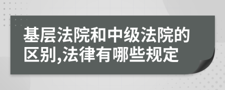 基层法院和中级法院的区别,法律有哪些规定