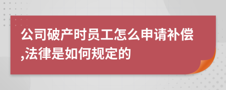 公司破产时员工怎么申请补偿,法律是如何规定的