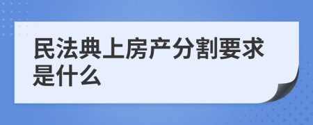 民法典上房产分割要求是什么