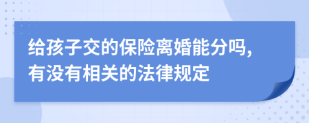 给孩子交的保险离婚能分吗,有没有相关的法律规定