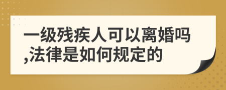 一级残疾人可以离婚吗,法律是如何规定的