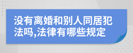 没有离婚和别人同居犯法吗,法律有哪些规定