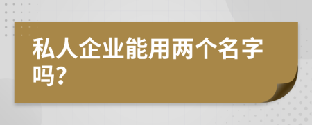 私人企业能用两个名字吗？