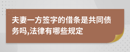 夫妻一方签字的借条是共同债务吗,法律有哪些规定