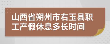 山西省朔州市右玉县职工产假休息多长时间