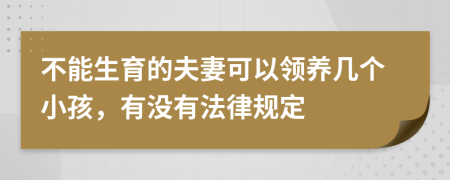 不能生育的夫妻可以领养几个小孩，有没有法律规定