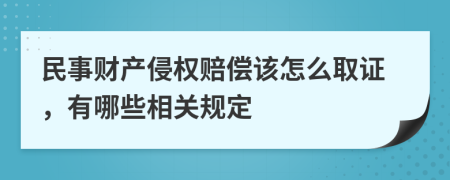 民事财产侵权赔偿该怎么取证，有哪些相关规定