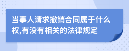 当事人请求撤销合同属于什么权,有没有相关的法律规定