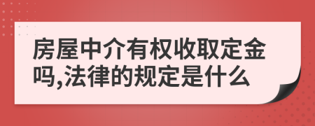 房屋中介有权收取定金吗,法律的规定是什么