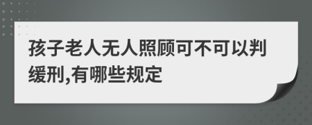 孩子老人无人照顾可不可以判缓刑,有哪些规定
