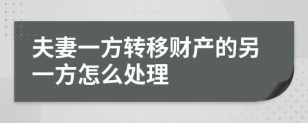 夫妻一方转移财产的另一方怎么处理