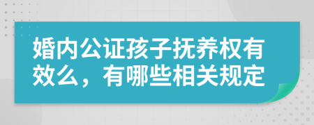 婚内公证孩子抚养权有效么，有哪些相关规定