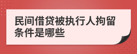 民间借贷被执行人拘留条件是哪些