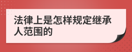 法律上是怎样规定继承人范围的