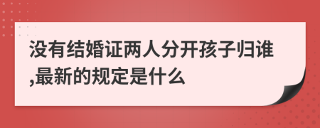 没有结婚证两人分开孩子归谁,最新的规定是什么