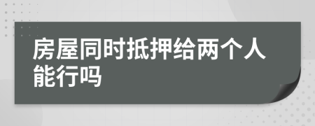 房屋同时抵押给两个人能行吗