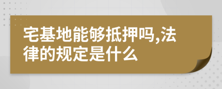 宅基地能够抵押吗,法律的规定是什么