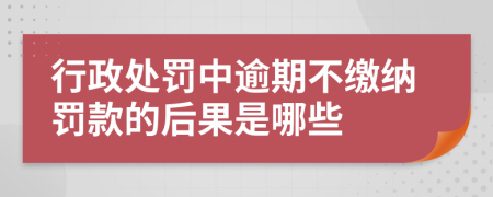 行政处罚中逾期不缴纳罚款的后果是哪些