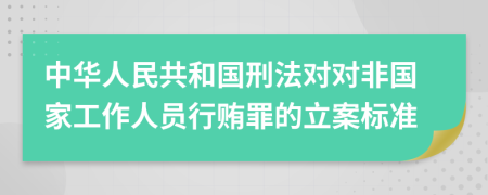 中华人民共和国刑法对对非国家工作人员行贿罪的立案标准