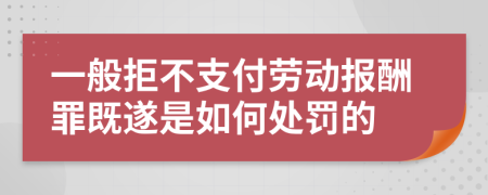 一般拒不支付劳动报酬罪既遂是如何处罚的