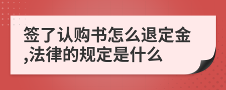 签了认购书怎么退定金,法律的规定是什么