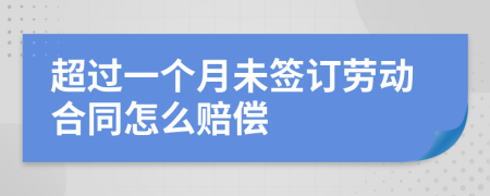 超过一个月未签订劳动合同怎么赔偿