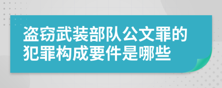 盗窃武装部队公文罪的犯罪构成要件是哪些