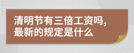 清明节有三倍工资吗,最新的规定是什么