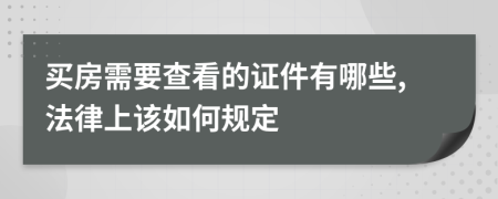 买房需要查看的证件有哪些,法律上该如何规定