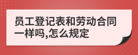 员工登记表和劳动合同一样吗,怎么规定