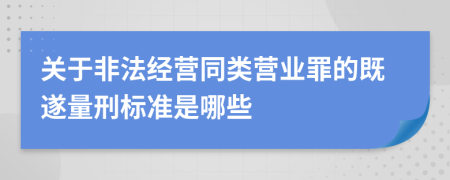 关于非法经营同类营业罪的既遂量刑标准是哪些