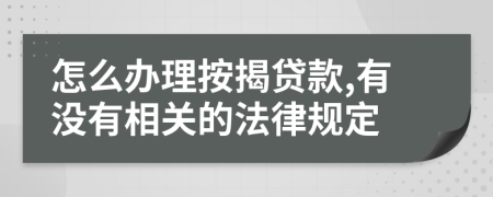 怎么办理按揭贷款,有没有相关的法律规定