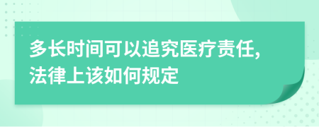 多长时间可以追究医疗责任,法律上该如何规定