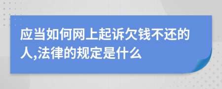 应当如何网上起诉欠钱不还的人,法律的规定是什么