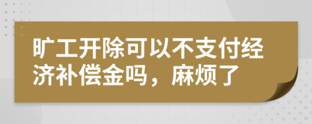 旷工开除可以不支付经济补偿金吗，麻烦了